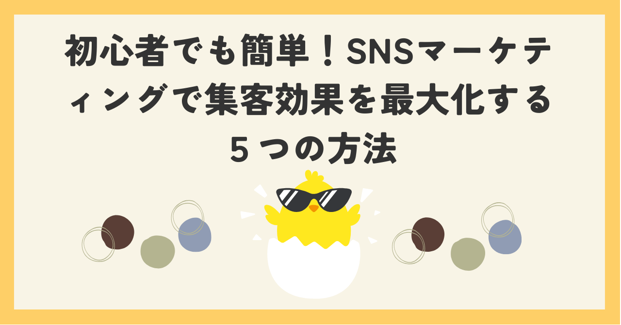 初心者でも簡単！SNSマーケティングで集客効果を最大化する5つの方法